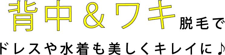 背中＆ワキ脱毛でドレスや水着も美しくキレイに♪