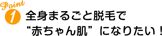全身まるごと脱毛で”赤ちゃん肌”になりたい！