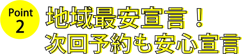 POINT2 地域最安宣言！次回予約も安心宣言