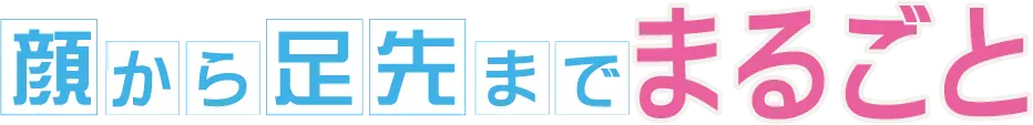 顔から足先までまるごと